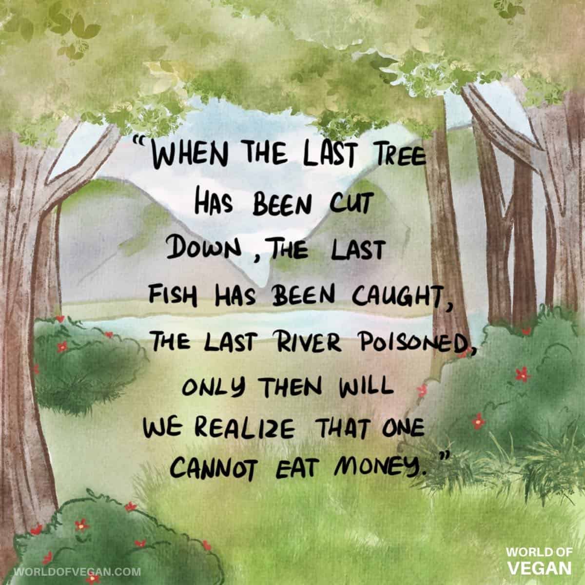World of vegan art illustration with the quote "when the last tree has been cut down, the last fish caught, the last river poisoned, only then will we realize we cannot eat money."
